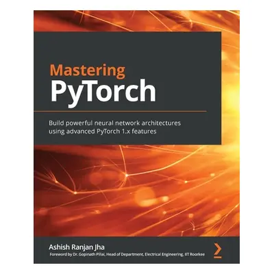 "Mastering PyTorch: Build powerful neural network architectures using advanced PyTorch 1.x featu