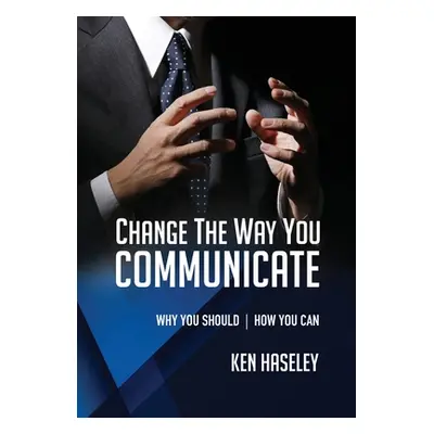 "Change the Way You Communicate: Why You Should. How You Can." - "" ("Haseley Ken")(Paperback)