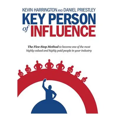 "Key Person of Influence: The Five-Step Method to Become One of the Most Highly Valued and Highl