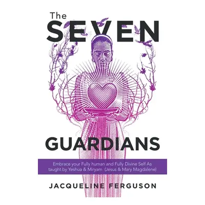 "The Seven Guardians: Embrace Your Fully Human and Fully Divine Self as Taught by Yeshua & Mirya