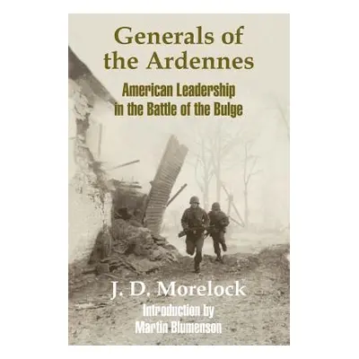 "Generals of the Ardennes: American Leadership in the Battle of The Bulge" - "" ("Morelock J. D.