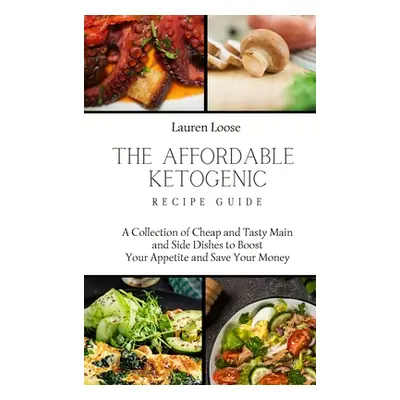 "The Affordable Ketogenic Recipe Guide: A Collection of Cheap and Tasty Main and Side Dishes to 