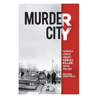 "Murder City: The Untold Story of Canada's Serial Killer Capital, 1959-1984" - "" ("Arntfield Mi