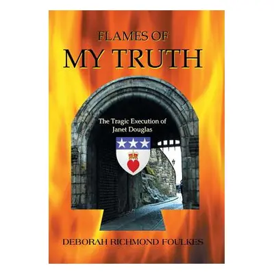 "Flames of My Truth: The Tragic Execution of Janet Douglas" - "" ("Foulkes Deborah Richmond")(Pe