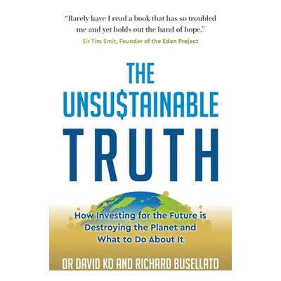 "The Unsustainable Truth: How Investing for the Future Is Destroying the Planet and What to Do a