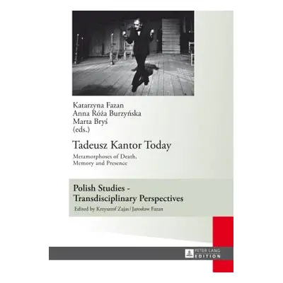 "Tadeusz Kantor Today; Metamorphoses of Death, Memory and Presence- Translated by Anda MacBride"