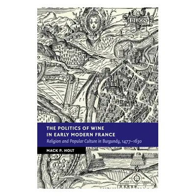 "The Politics of Wine in Early Modern France: Religion and Popular Culture in Burgundy, 1477-163