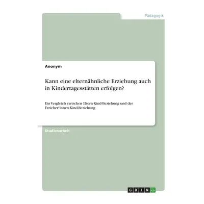 "Kann eine elternhnliche Erziehung auch in Kindertagessttten erfolgen?: Ein Vergleich zwischen E