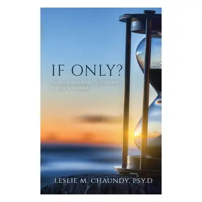 "If Only: Ten Life-Altering Questions to Ask Yourself" - "" ("Chaundy Psy D. Leslie M.")(Paperba