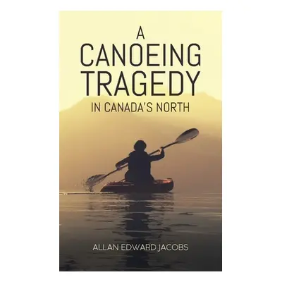 "A Canoeing Tragedy in Canada's North" - "" ("Jacobs Allan Edward")(Paperback)