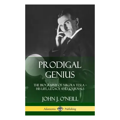 "Prodigal Genius: The Biography of Nikola Tesla; His Life, Legacy and Journals (Hardcover)" - ""