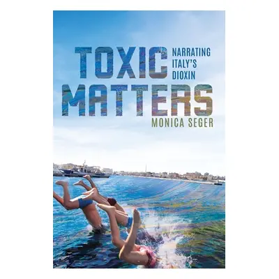 "Toxic Matters: Narrating Italy's Dioxin" - "" ("Seger Monica")(Paperback)