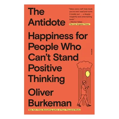 "The Antidote: Happiness for People Who Can't Stand Positive Thinking" - "" ("Burkeman Oliver")(