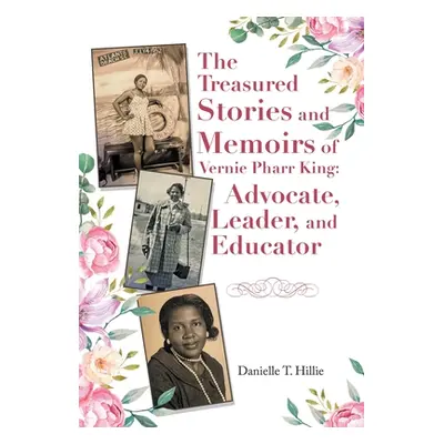 "The Treasured Stories and Memoirs of Vernie Pharr King: Advocate, Leader, and Educator" - "" ("