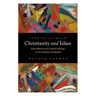 "Stories Between Christianity and Islam: Saints, Memory, and Cultural Exchange in Late Antiquity