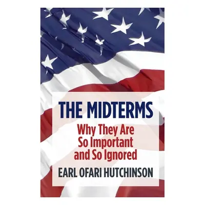 "The Midterms Why They Are So Important and So Ignored" - "" ("Ofari Hutchinson Earl")(Paperback