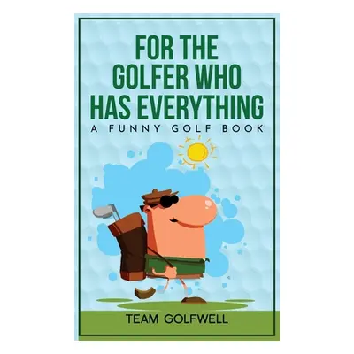 "For the Golfer Who Has Everything: A Funny Golf Book" - "" ("Golfwell Team")(Pevná vazba)