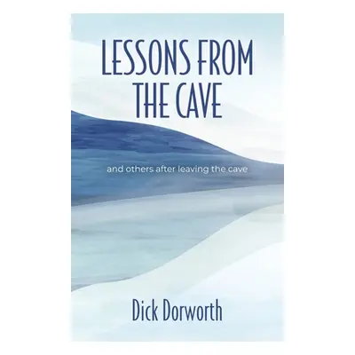 "LESSONS FROM THE CAVE and others after leaving the cave" - "" ("Dorworth Dick")(Paperback)