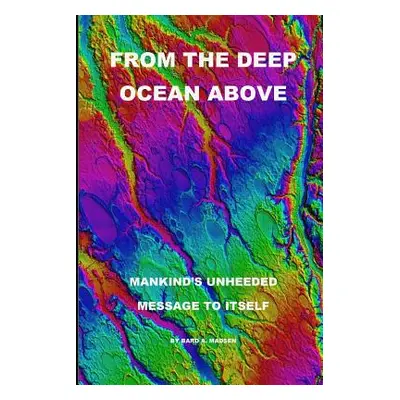 "From the Deep Ocean Above: Mankind's Unheeded Message to Itself" - "" ("Madsen Bard a.")(Paperb