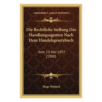 "Die Rechtliche Stellung Des Handlungsagenten Nach Dem Handelsgesetzbuch: Vom 10 Mai 1897 (1900)