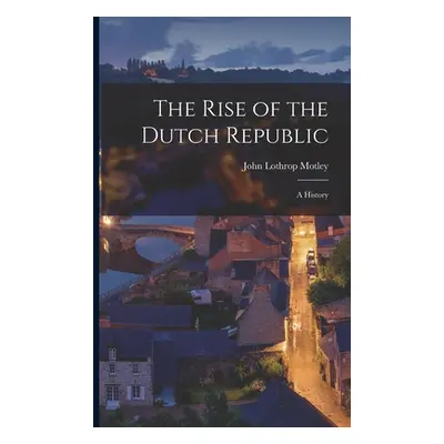 "The Rise of the Dutch Republic; A History" - "" ("Motley John Lothrop")(Paperback)