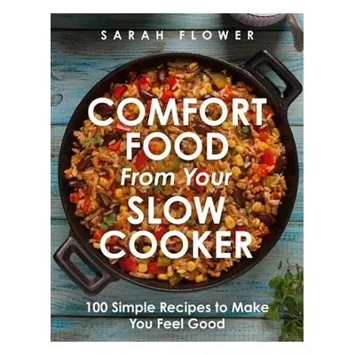 "Comfort Food from Your Slow Cooker: 100 Simple Recipes to Make You Feel Good" - "" ("Flower Sar