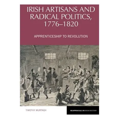 "Irish Artisans and Radical Politics, 1776-1820" - "Apprenticeship to Revolution" ("Murtagh Timo