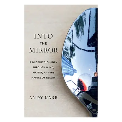 "Into the Mirror: A Buddhist Journey Through Mind, Matter, and the Nature of Reality" - "" ("Kar