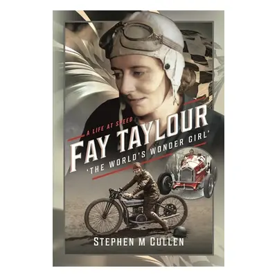 "Fay Taylour, 'The World's Wonder Girl': A Life at Speed" - "" ("Cullen Stephen M.")(Pevná vazba