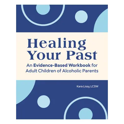 "Adult Children of Alcoholic Parents: An Evidence-Based Workbook to Heal Your Past" - "" ("Lissy