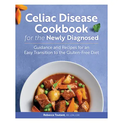 "Celiac Disease Cookbook for the Newly Diagnosed: Guidance and Recipes for an Easy Transition to