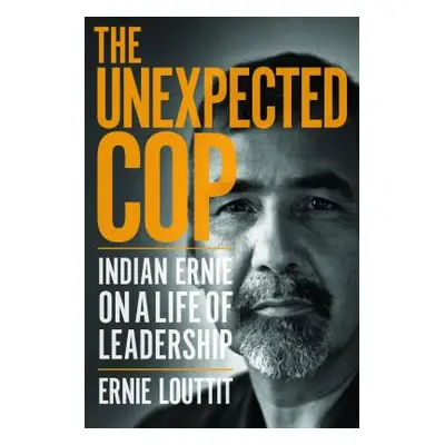 "The Unexpected Cop: Indian Ernie on a Life of Leadership" - "" ("Louttit Ernie")(Paperback)