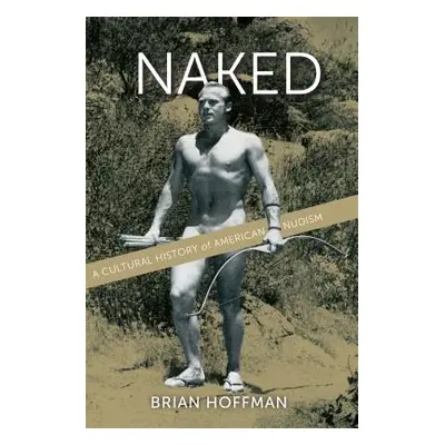 "Naked: A Cultural History of American Nudism" - "" ("Hoffman Brian")(Pevná vazba)