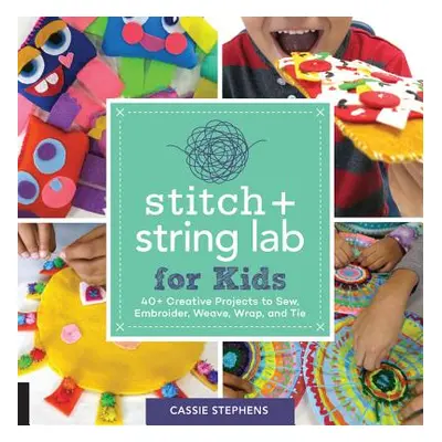 "Stitch and String Lab for Kids: 40+ Creative Projects to Sew, Embroider, Weave, Wrap, and Tie" 