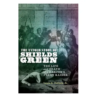 "The Untold Story of Shields Green: The Life and Death of a Harper's Ferry Raider" - "" ("DeCaro