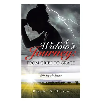 "A Widow's Journey: from Grief to Grace: Grieving My Spouse" - "" ("Hudson Rekeshia S.")(Paperba