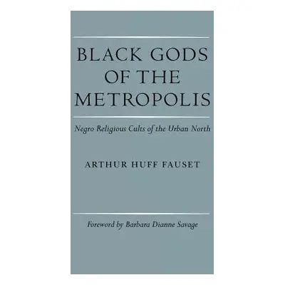 "Black Gods of the Metropolis: Negro Religious Cults of the Urban North" - "" ("Fauset Arthur Hu