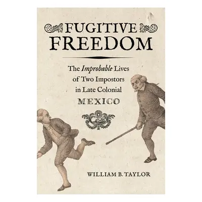 "Fugitive Freedom: The Improbable Lives of Two Impostors in Late Colonial Mexico" - "" ("Taylor 