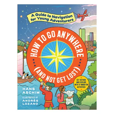 "How to Go Anywhere (and Not Get Lost): A Guide to Navigation for Young Adventurers" - "" ("Asch