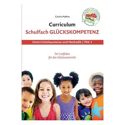 "Curriculum Schulfach Glckskompetenz: Leitfaden fr den Glcksunterricht - Teil 1: Unterrichtsbaus