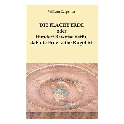 "Die flache Erde oder Hundert Beweise dafr, da die Erde keine Kugel ist" - "" ("Carpenter Willia