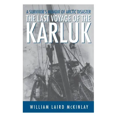 "The Last Voyage of the Karluk: A Survivor's Memoir of Arctic Disaster" - "" ("McKinlay William 