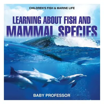 "Learning about Fish and Mammal Species - Children's Fish & Marine Life" - "" ("Baby Professor")