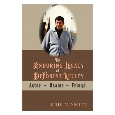 "The Enduring Legacy of DeForest Kelley: Actor, Healer, Friend" - "" ("Smith Kris M.")(Paperback