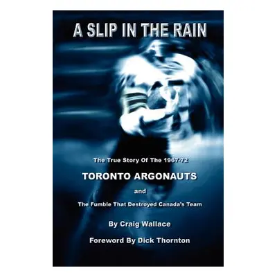 "A Slip in the Rain, the True Story of the 1967-72 Toronto Argonauts and the Fumble That Killed 