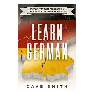 "Learn German: Step by Step Guide For Learning The Basics of The German Language" - "" ("Smith D