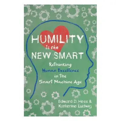 "Humility Is the New Smart: Rethinking Human Excellence in the Smart Machine Age" - "" ("Hess Ed