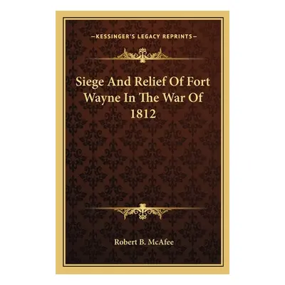 "Siege and Relief of Fort Wayne in the War of 1812" - "" ("McAfee Robert Breckinridge")(Paperbac