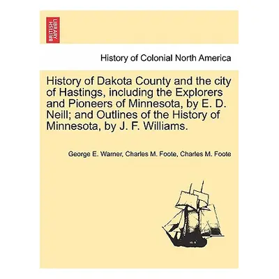 "History of Dakota County and the City of Hastings, Including the Explorers and Pioneers of Minn