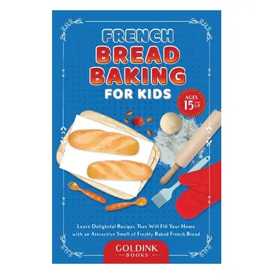 "French Bread Baking for Kids: Learn Delightful Recipes That Will Fill Your Home with an Attract